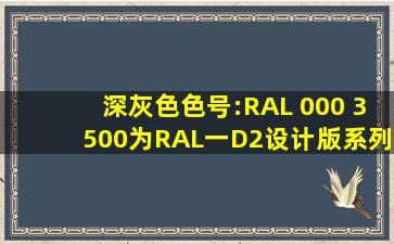 深灰色色号:RAL 000 3500为RAL一D2设计版系列